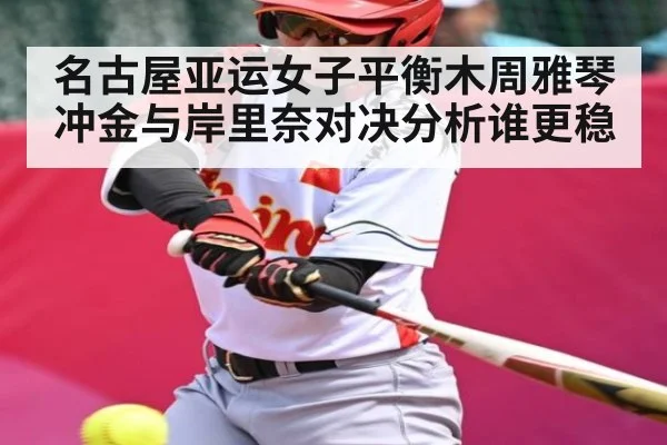 名古屋亚运女子平衡木周雅琴冲金与岸里奈对决分析谁更稳 | kaiyun