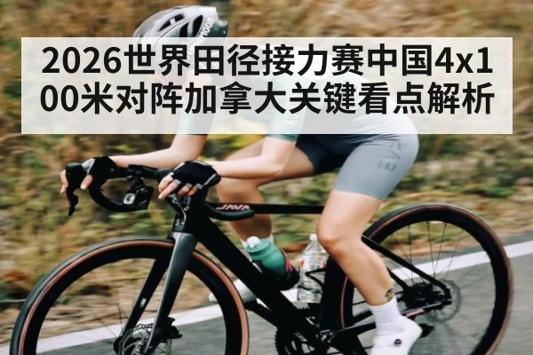 2026世界田径接力赛中国4x100米对阵加拿大关键看点解析 | kaiyun